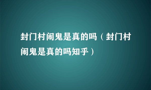 封门村闹鬼是真的吗（封门村闹鬼是真的吗知乎）