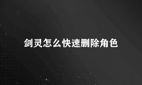 剑灵怎么快速删除角色