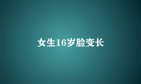 女生16岁脸变长