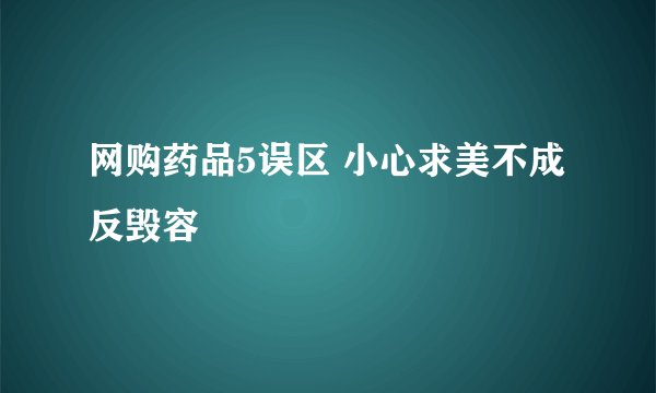 网购药品5误区 小心求美不成反毁容