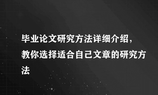 毕业论文研究方法详细介绍，教你选择适合自己文章的研究方法