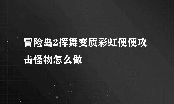 冒险岛2挥舞变质彩虹便便攻击怪物怎么做