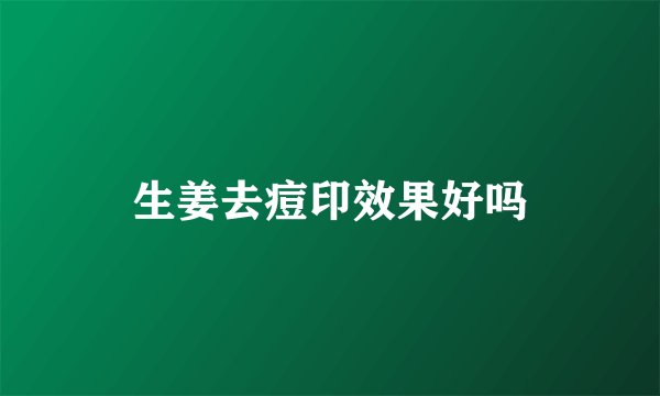 生姜去痘印效果好吗