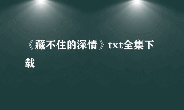 《藏不住的深情》txt全集下载