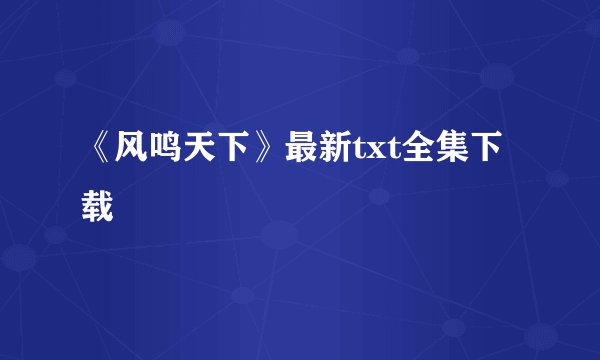 《风鸣天下》最新txt全集下载