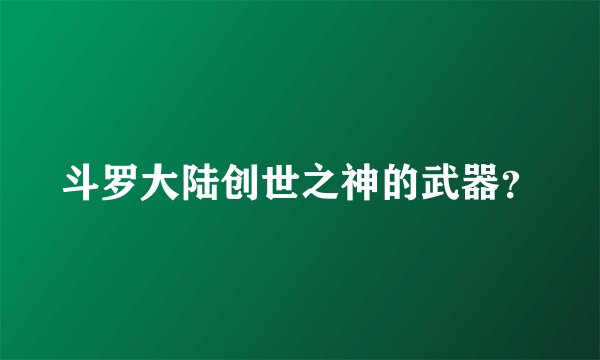 斗罗大陆创世之神的武器?