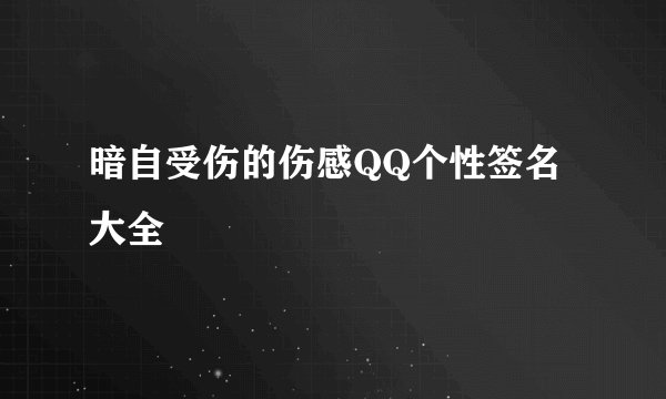 暗自受伤的伤感QQ个性签名大全