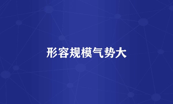 形容规模气势大