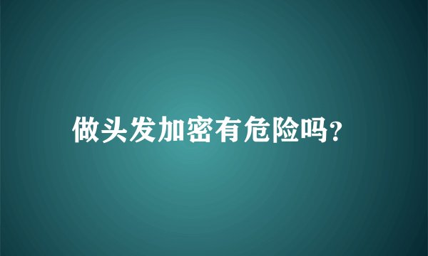 做头发加密有危险吗？
