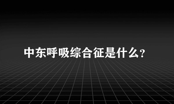 中东呼吸综合征是什么？