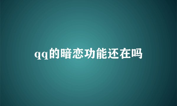 qq的暗恋功能还在吗