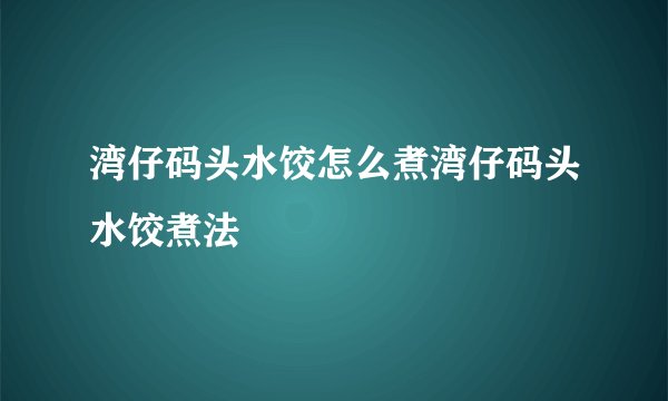 湾仔码头水饺怎么煮湾仔码头水饺煮法