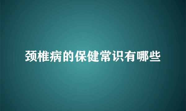 颈椎病的保健常识有哪些