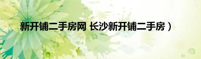新开铺二手房网 长沙新开铺二手房）