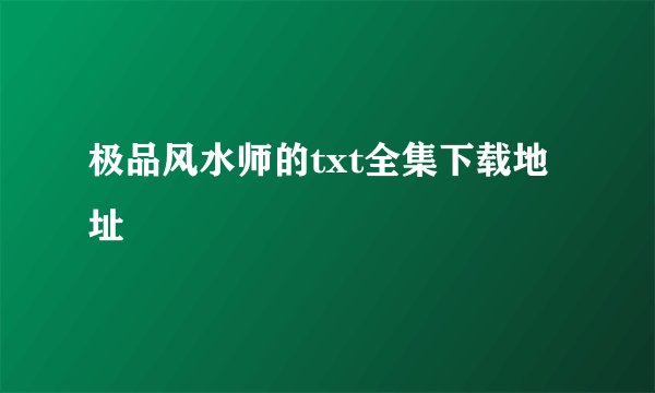 极品风水师的txt全集下载地址