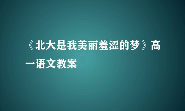 《北大是我美丽羞涩的梦》高一语文教案