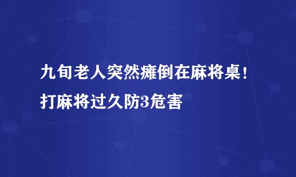 九旬老人突然瘫倒在麻将桌！打麻将过久防3危害