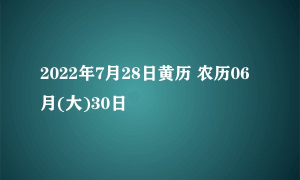 2022年7月28日黄历 农历06月(大)30日