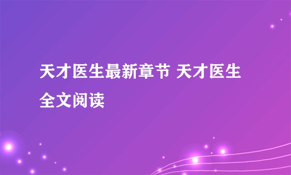 天才医生最新章节 天才医生全文阅读