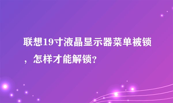 联想19寸液晶显示器菜单被锁,怎样才能解锁?