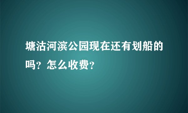 塘沽河滨公园现在还有划船的吗？怎么收费？