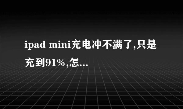 ipad mini充电冲不满了,只是充到91%,怎么处理?求大神赐教