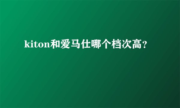 kiton和爱马仕哪个档次高？