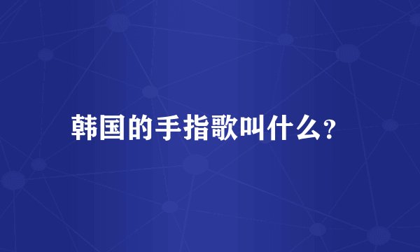 韩国的手指歌叫什么？
