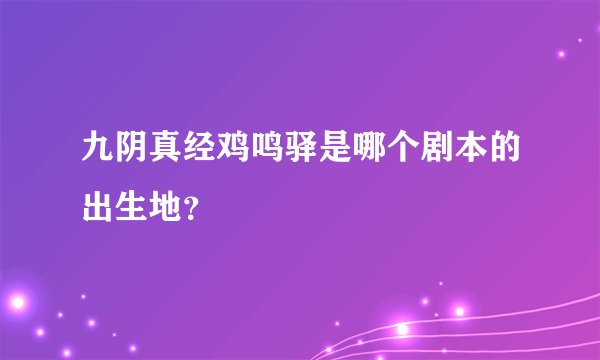 九阴真经鸡鸣驿是哪个剧本的出生地？