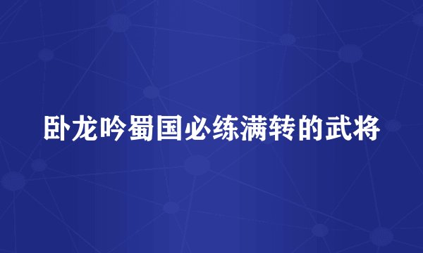 卧龙吟蜀国必练满转的武将