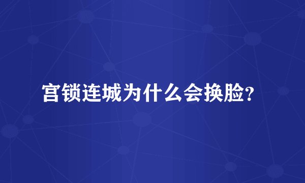 宫锁连城为什么会换脸?