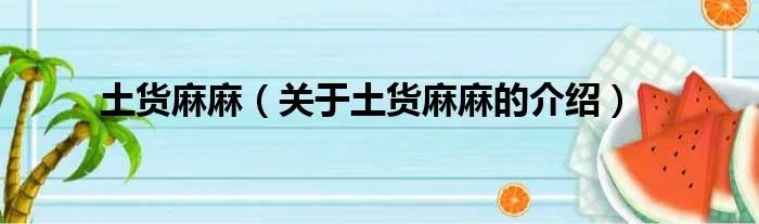 土货麻麻（关于土货麻麻的介绍）