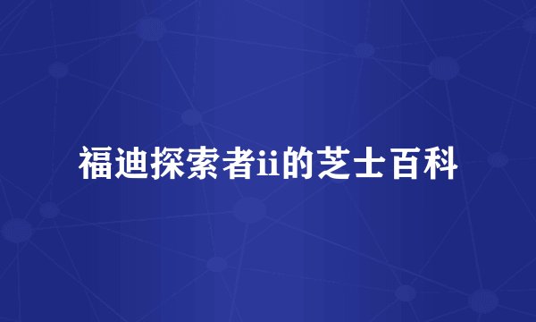 福迪探索者ii的芝士百科