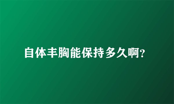 自体丰胸能保持多久啊?