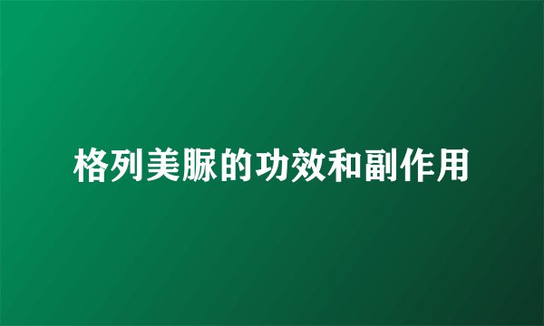 格列美脲的功效和副作用
