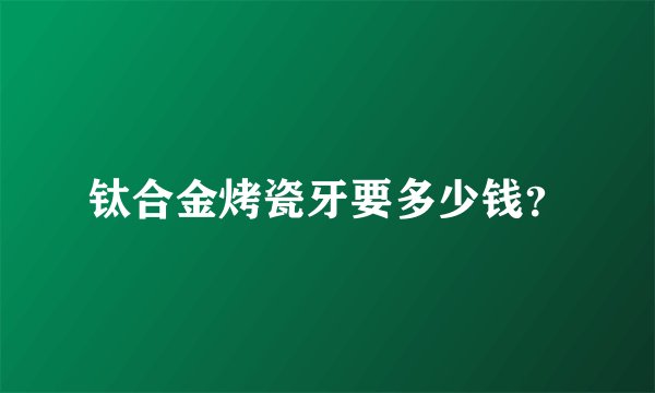 钛合金烤瓷牙要多少钱？