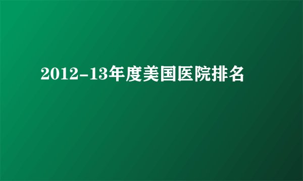 2012-13年度美国医院排名