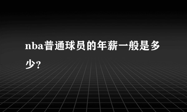 nba普通球员的年薪一般是多少？