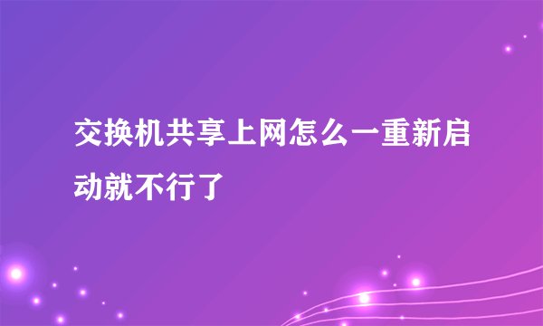 交换机共享上网怎么一重新启动就不行了
