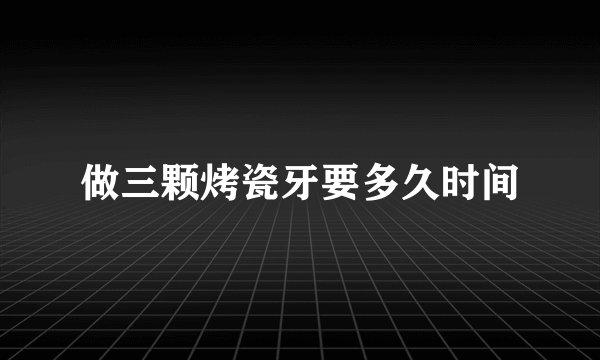 做三颗烤瓷牙要多久时间