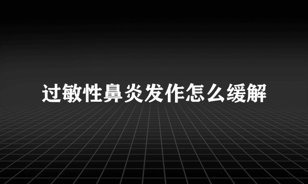 过敏性鼻炎发作怎么缓解