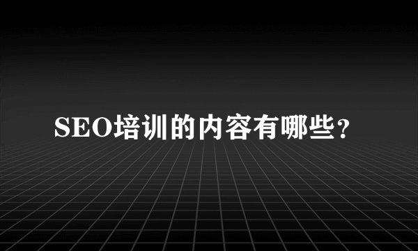 SEO培训的内容有哪些？