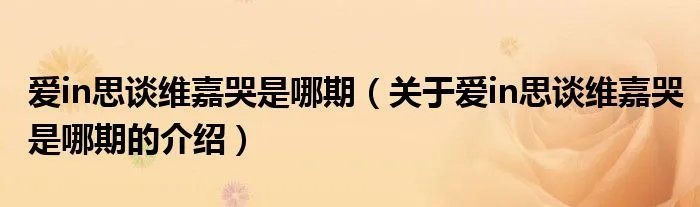 爱in思谈维嘉哭是哪期（关于爱in思谈维嘉哭是哪期的介绍）