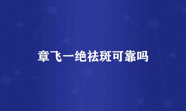 章飞一绝祛斑可靠吗
