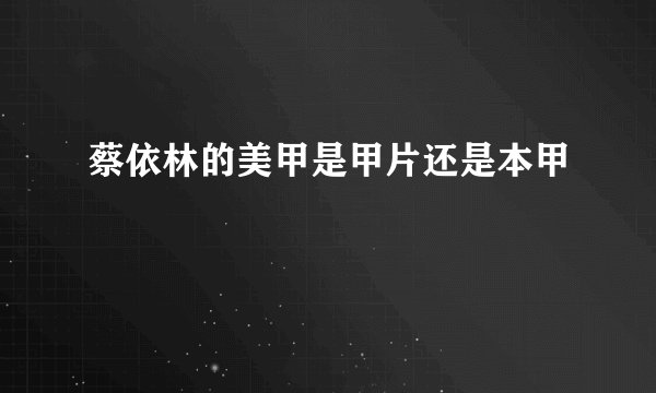 蔡依林的美甲是甲片还是本甲