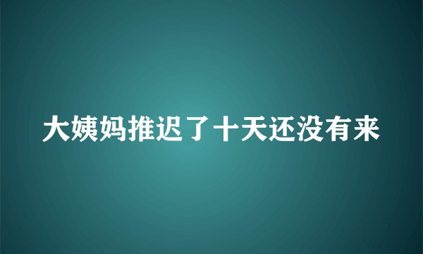 大姨妈推迟了十天还没有来