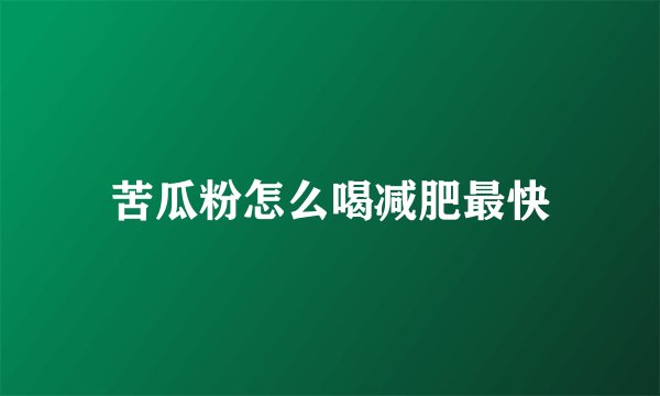 苦瓜粉怎么喝减肥最快