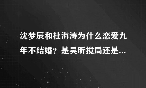 沈梦辰和杜海涛为什么恋爱九年不结婚?是吴昕搅局还是另有隐情?