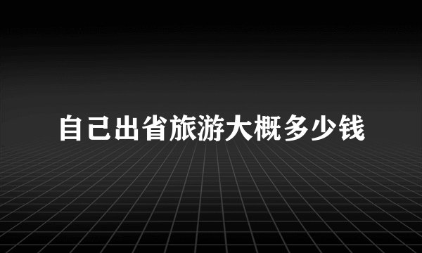 自己出省旅游大概多少钱