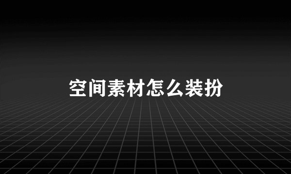 空间素材怎么装扮